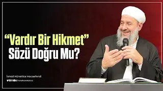 Vardır Bir Hikmet Sözü Doğru Mu? - İsmail Hünerlice Hocaefendi