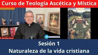 Curso de Teología Ascética y Mística (1): Introducción General y Naturaleza de la vida Cristiana.