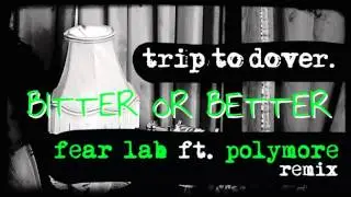 Trip to Dover - Bitter or Better (Fear Lab ft Polymore Rmx)