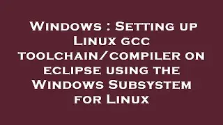 Windows : Setting up Linux gcc toolchain/compiler on eclipse using the Windows Subsystem for Linux