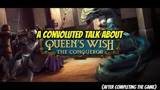 A convoluted talk about Queen&rsquo;s Wish: The Conqueror!