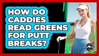 How Do Caddies Read Greens For Putt Breaks?