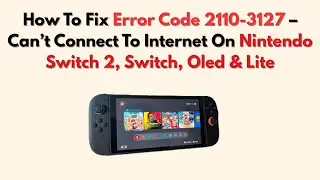 How To Fix Error Code 2110-3127 &ndash; Can&rsquo;t Connect To Internet On Nintendo Switch 2, Switch, Oled & Lit