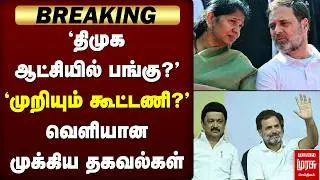 Breaking : 'திமுக ஆட்சியில் பங்கு?' - வெளியான முக்கிய தகவல்கள் | DMK | Congress