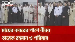 মায়ের কবরের কাছে আবেগে স্তব্ধ তারেক রহমানসহ পরিবারের সদস্যরা | DBC NEWS