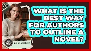 What Is The Best Way For Authors To Outline A Novel? - Book and Author Club