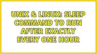 Unix & Linux: Sleep command to run after exactly every one hour (2 Solutions!!)