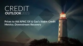 Credit Outlook 2023 - Prices to Aid APAC Oil & Gas&rsquo;s Stable Credit Metrics; Downstream Recovery