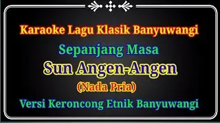 Sun Angen-Angen (Durasi Panjang) Karaoke Lagu Klasik Banyuwangi (Nada Pria) Versi Keroncong