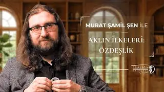 Aklın İlkeleri: &Ouml;zdeşlik | Murat Şamil ŞEN - B04