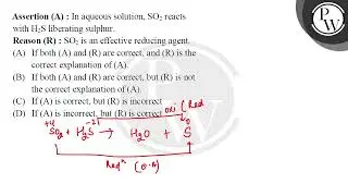Assertion (A) : In aqueous solution, SO2 reacts with H2S liberating sulphur.Reason (R) : SO2 is ....