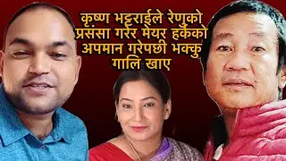 कृष्ण भट्टराईले रेणुको प्रसंसा गरेर मेयर हर्कको अपमान गरेपछी भक्कु गालि खाए