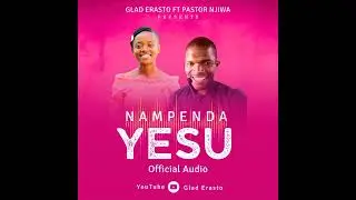 Nampenda YESU - Glad Erasto Ft Pastor Njiwa (Official Audio)