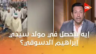 إيه بيحصل في مولد سيدي إبراهيم الدسوقي؟.. أحمد لطفي مراسل كلمة أخيرة في دسوق يوضح أشهر الطقوس