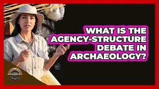 What Is the Agency-Structure Debate in Archaeology?
