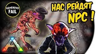 НАС РЕЙДЯТ NPC - Kemerovo Fail - ARK: Survival Evolved