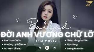 Đời Anh Vương Chữ Lỡ Lỡi Đắm Say Lỡ Yêu Đậm Sâu , Giờ Em Khóc Nưỡc Mắt Ai Lau - Nhạc Trẻ Ballad 2026