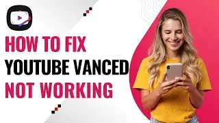 How to Fix YouTube Vanced Not Working | Updated Fixes & Alternatives
