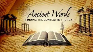 Ancient Words: Finding the Context in the Text Week 4