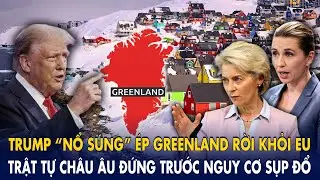 Trump “nổ súng” ép Greenland rời khỏi EU: Trật tự Châu Âu đứng trước nguy cơ sụp đổ