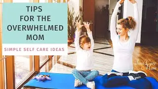 Self Care Tips for the Overwhelmed Mom