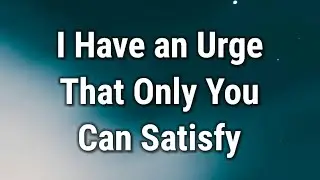 💌 I Have an Urge That Only You Can Satisfy