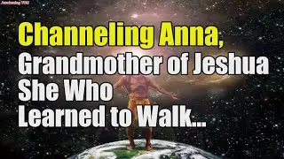 Channeling Anna, Grandmother of Jeshua~ She Who Learned to Walk with Time