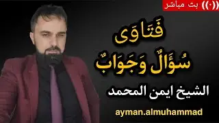 بث مباشر🛑(307) سؤال وجواب من المتابعين الشيخ أيمن المحمد