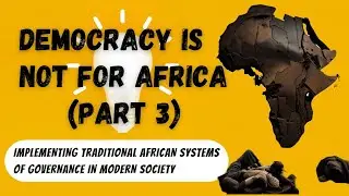 Democracy is Not for Africa Part 3: Implementing Traditional African Systems in Modern Society