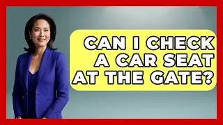 Can I Check A Car Seat At The Gate? - The Family Getaway Guide