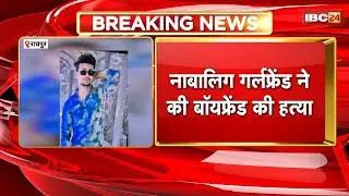 Raipur News:नाबालिग गर्लफ्रेंड ने की बॉयफ्रेंड की हत्या |मामले में नया खुलासा, प्रेग्नेंट थी नाबालिग