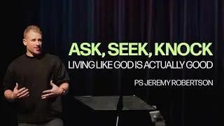 ASK, SEEK, KNOW--LIVING LIKE GOD IS ACTUALLY GOOD  | Jeremy Robertson | JESUS PEOPLE