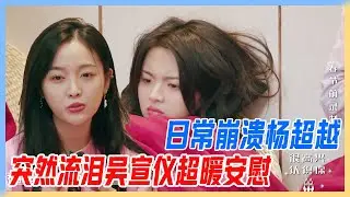 日常崩潰楊超越，突然流淚，吳宣儀用自身經歷超暖安慰。【橫衝直撞20歲S2】