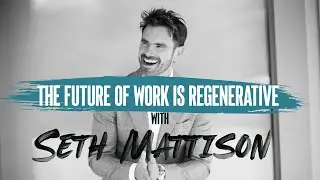 Regenerative Work | Seth Mattison on the Future of Sustainable Performance