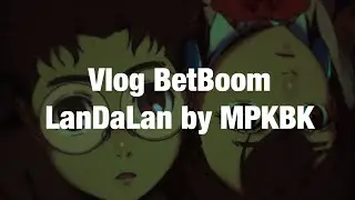 VLOG BETBOOM LanDaLan by MPKBK