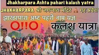 झाखरपारा जगन्नाथ मंदिर गृह प्रवेश Jhakharpara Ashta pahari kalash yatra अष्ट पहरी नाम यज्ञ झाखरपारा