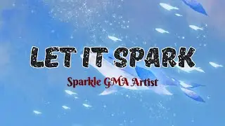 Sparkle GMA Artist Center || Let It Spark Lyrics || Psalms,David,XOXO, and Thea Astley