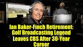 Ian Baker-Finch Retirement: Golf Broadcasting Legend Leaves CBS After 30-Year Career
