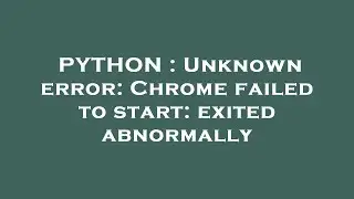 PYTHON : Unknown error: Chrome failed to start: exited abnormally