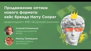 Кейс: продвижение оптики онлайн и офлайн/ Махмуд Тамимдаров, Harry Cooper /Подкаст &laquo;В ручном режиме&raquo;