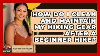 How Do I Clean And Maintain My Hiking Gear After A Beginner Hike? - Everything About Phoenix