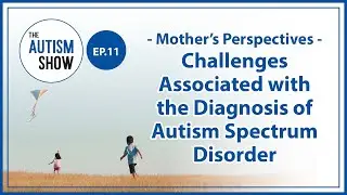 【The Autism Show】EP11 Mother&rsquo;s Perspectives - Challenges Associated with the Diagnosis of Autism