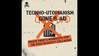 Techno-Utopianism Gone Bad (Free Audiobook)🎧Pirate First&rsquo;s Manifesto for the Post-Scarcity Collap...