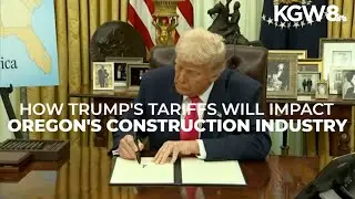 Trump's tariffs expected to impact construction industry in Oregon, Southwest Washington