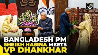 Bangladesh PM Sheikh Hasina meets Vice President Jagdeep Dhankhar in Delhi