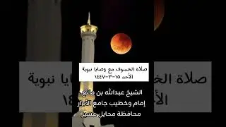 صلاة الخسوف مع وصايا نبوية جامع الأبرار محايل الشيخ عبدالله مانع ١٥-٣-١٤٤٧