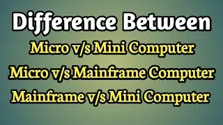 DIFFERENCE BETWEEN MICRO V/S MINI COMPUTER,MICRO V/s MAINFRAME COMPUTER,MAINFRAME V/S MINI COMPUTER