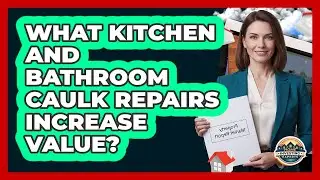 What Kitchen And Bathroom Caulk Repairs Increase Value?