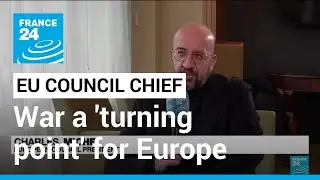 Russia's invasion of Ukraine was a 'turning point', EU Council chief tells FRANCE 24 &bull; FRANCE 24