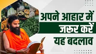 अपने आहार (Diet) में जरूर करें यह बदलाव || Swami Ramdev